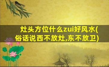 灶头方位什么zui
好风水(俗话说西不放灶,东不放卫)