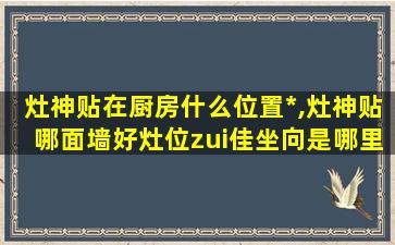 灶神贴在厨房什么位置*
,灶神贴哪面墙好灶位zui
佳坐向是哪里