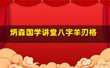 炳森国学讲堂八字羊刃格