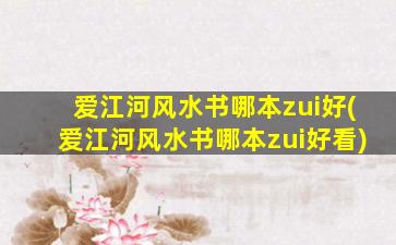 爱江河风水书哪本zui
好(爱江河风水书哪本zui
好看)