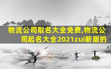 物流公司取名大全免费,物流公司起名大全2021zui
新版的