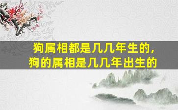 狗属相都是几几年生的,狗的属相是几几年出生的