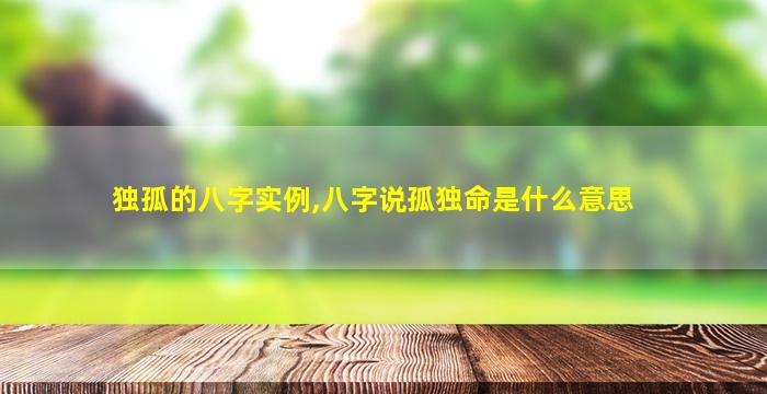 独孤的八字实例,八字说孤独命是什么意思
