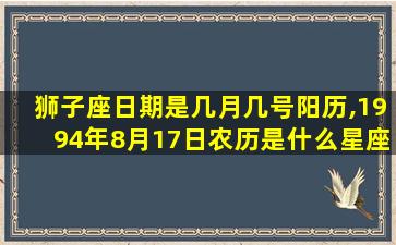 狮子座日期是几月几号阳历,1994年8月17日农历是什么星座