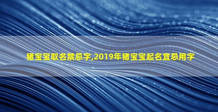 猪宝宝取名禁忌字,2019年猪宝宝起名宜忌用字