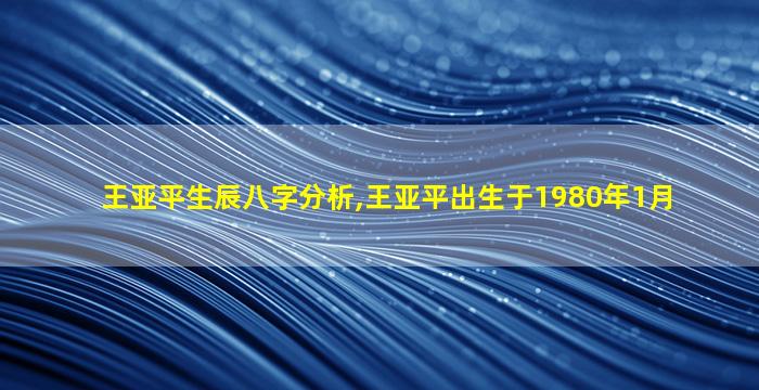 王亚平生辰八字分析,王亚平出生于1980年1月