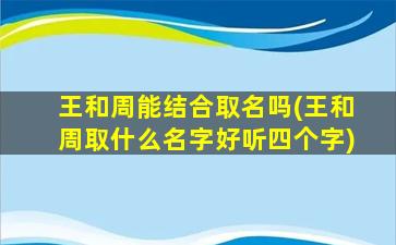 王和周能结合取名吗(王和周取什么名字好听四个字)