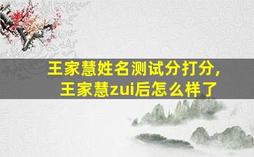 王家慧姓名测试分打分,王家慧zui
后怎么样了