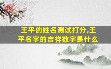 王平的姓名测试打分,王平名字的吉祥数字是什么