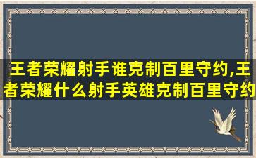 王者荣耀射手谁克制百里守约,王者荣耀什么射手英雄克制百里守约