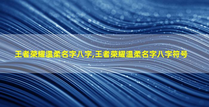 王者荣耀温柔名字八字,王者荣耀温柔名字八字符号