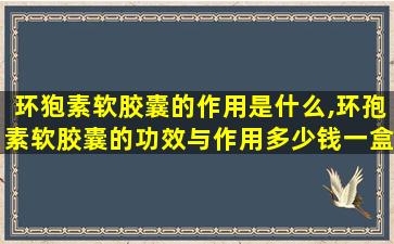 环狍素软胶囊的作用是什么,环孢素软胶囊的功效与作用多少钱一盒