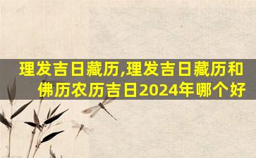 理发吉日藏历,理发吉日藏历和佛历农历吉日2024年哪个好