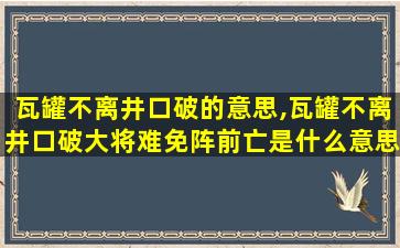 瓦罐不离井口破的意思,瓦罐不离井口破大将难免阵前亡是什么意思