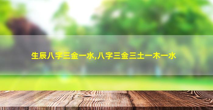 生辰八字三金一水,八字三金三土一木一水