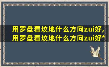 用罗盘看坟地什么方向zui
好,用罗盘看坟地什么方向zui
好*