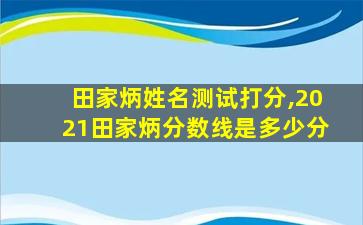 田家炳姓名测试打分,2021田家炳分数线是多少分