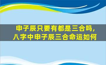申子辰只要有都是三合吗,八字中申子辰三合命运如何