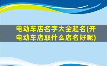 电动车店名字大全起名(开电动车店取什么店名好呢)