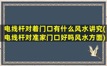 电线杆对着门口有什么风水讲究(电线杆对准家门口好吗风水方面)