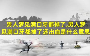 男人梦见满口牙都掉了,男人梦见满口牙都掉了还出血是什么意思