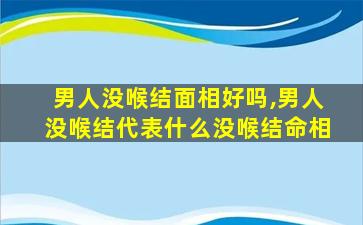 男人没喉结面相好吗,男人没喉结代表什么没喉结命相
