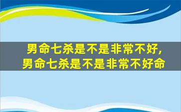 男命七杀是不是非常不好,男命七杀是不是非常不好命