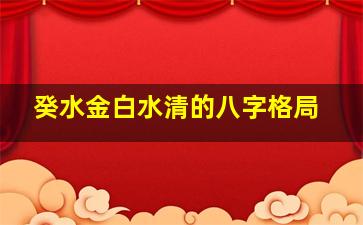 癸水金白水清的八字格局