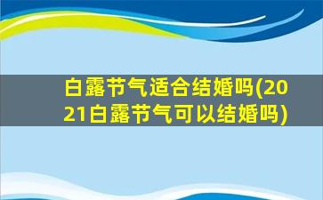 白露节气适合结婚吗(2021白露节气可以结婚吗)