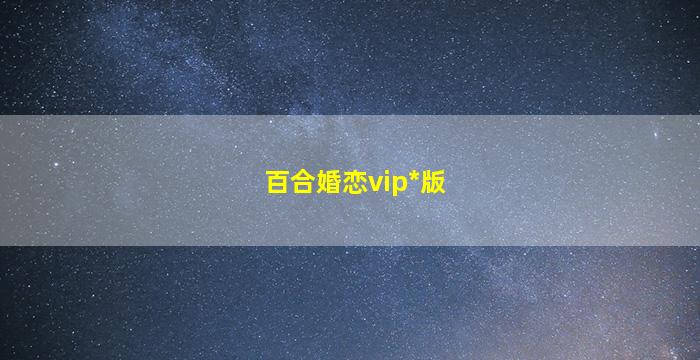 百合婚恋vip*
版