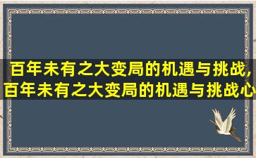 百年未有之大变局的机遇与挑战,百年未有之大变局的机遇与挑战心得体会