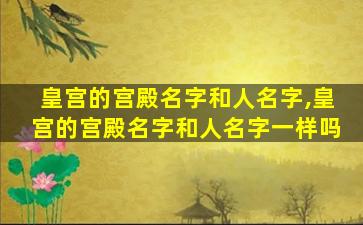 皇宫的宫殿名字和人名字,皇宫的宫殿名字和人名字一样吗