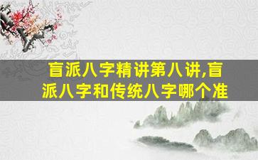盲派八字精讲第八讲,盲派八字和传统八字哪个准