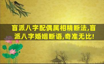 盲派八字配偶属相精断法,盲派八字婚姻断语,奇准无比!