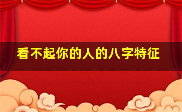 看不起你的人的八字特征