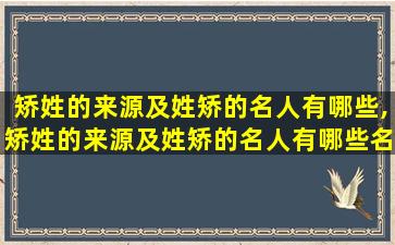 矫姓的来源及姓矫的名人有哪些,矫姓的来源及姓矫的名人有哪些名字