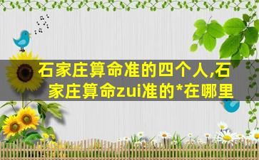 石家庄算命准的四个人,石家庄算命zui
准的*
在哪里