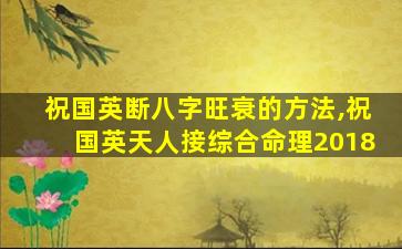 祝国英断八字旺衰的方法,祝国英天人接综合命理2018