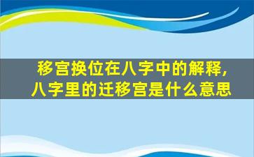 移宫换位在八字中的解释,八字里的迁移宫是什么意思