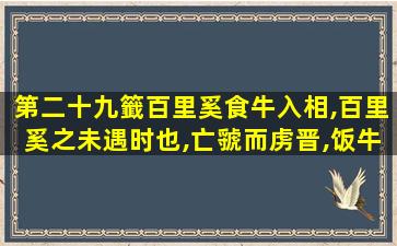 第二十九籤百里奚食牛入相,百里奚之未遇时也,亡虢而虏晋,饭牛于秦