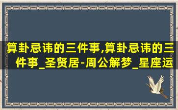 算卦忌讳的三件事,算卦忌讳的三件事_圣贤居-周公解梦_星座运势