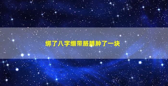 绑了八字绷带胳膊肿了一块