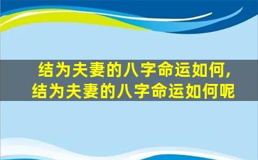 结为夫妻的八字命运如何,结为夫妻的八字命运如何呢