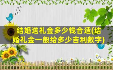 结婚送礼金多少钱合适(结婚礼金一般给多少吉利数字)