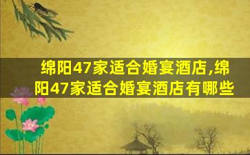 绵阳47家适合婚宴酒店,绵阳47家适合婚宴酒店有哪些