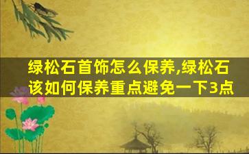 绿松石首饰怎么保养,绿松石该如何保养重点避免一下3点