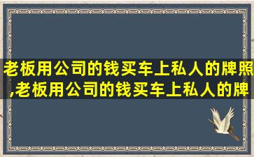 老板用公司的钱买车上私人的牌照,老板用公司的钱买车上私人的牌照违法吗