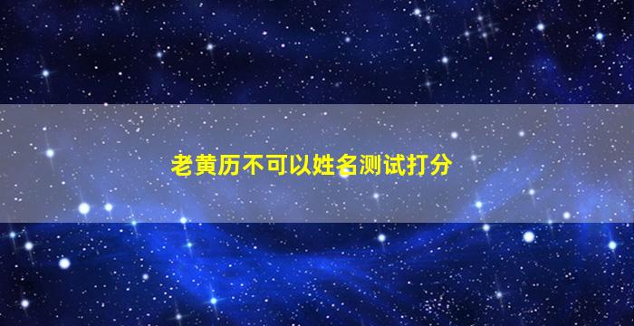 老黄历不可以姓名测试打分