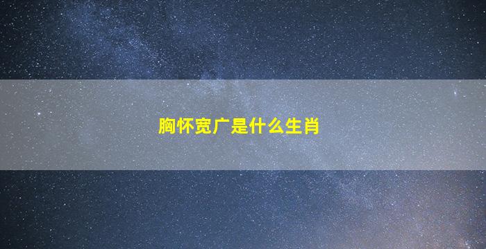 胸怀宽广是什么生肖