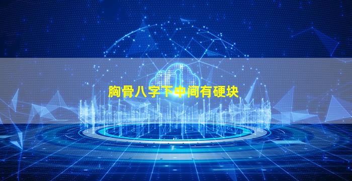 胸骨八字下中间有硬块